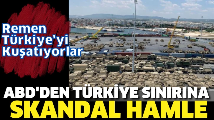 ABD’den Türkiye sınırında skandal hamle. Resmen Türkiye'yi kuşatıyorlar!