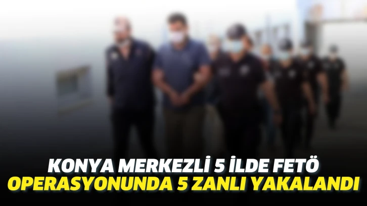 Konya merkezli 5 ilde FETÖ operasyonunda 5 zanlı yakalandı