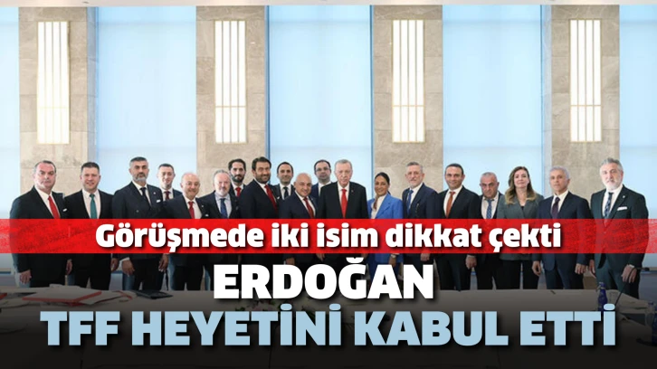 Erdoğan TFF heyetini kabul etti. Görüşmede iki isim dikkat çekti