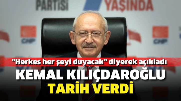 Kemal Kılıçdaroğlu tarih verdi. "Herkes her şeyi duyacak" diyerek açıkladı