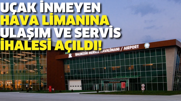 Uçak inmeyen havaalanına ‘Ulaşım ve Servis Hizmeti’ ihalesi açıldı