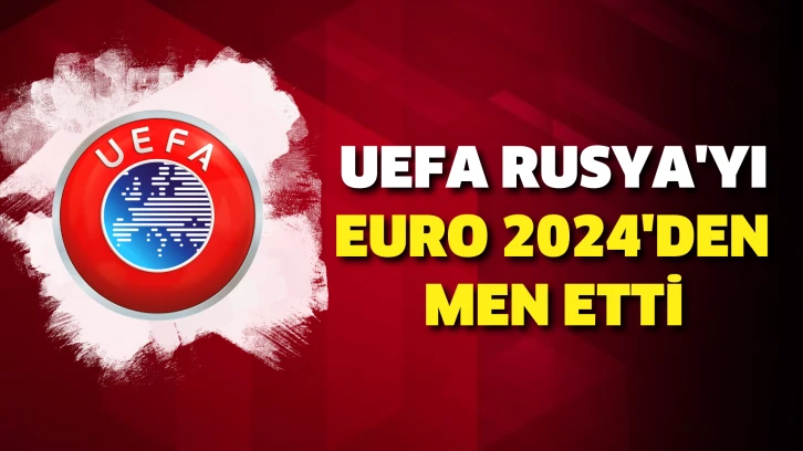 UEFA, Rusya'yı EURO 2024'ten men etti
