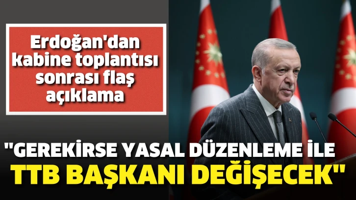 Erdoğan'dan kabine toplantısı sonrası flaş açıklama: Gerekirse yasal düzenleme ile TTB Başkanı değişecek