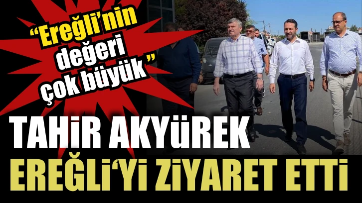 Ak Parti Konya Milletvekili Tahir Akyürek; “Ereğli’nin değeri çok büyük ”