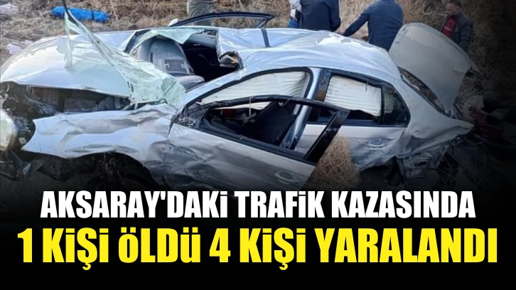Aksaray'daki trafik kazasında 1 kişi öldü, 4 kişi yaralandı