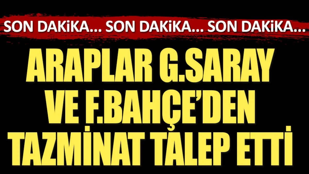 Araplar Galatasaray ve Fenerbahçe'den 40 milyon dolar tazminat talep etti