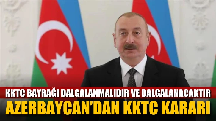 Azerbaycan’dan KKTC kararı: KKTC bayrağı dalgalanmalıdır ve dalgalanacaktır