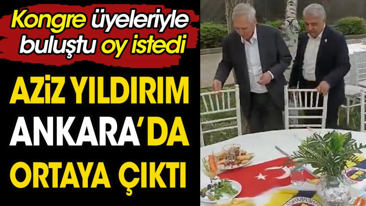 Aziz Yıldırım Ankara'da ortaya çıktı. Oy istedi