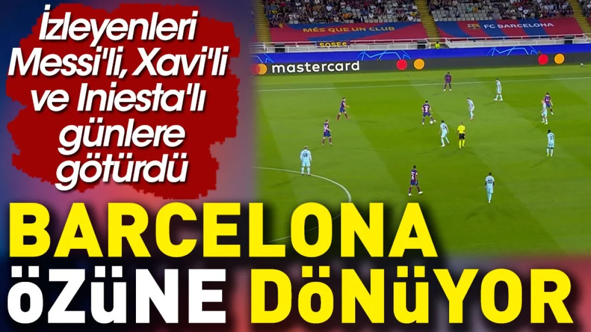 Barcelona özüne dönüyor: İzleyenleri Messi'li, Xavi'li ve Iniesta'lı günlere götürdü