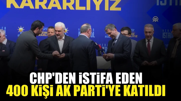 CHP'den istifa eden 400 kişi AK Parti'ye katıldı