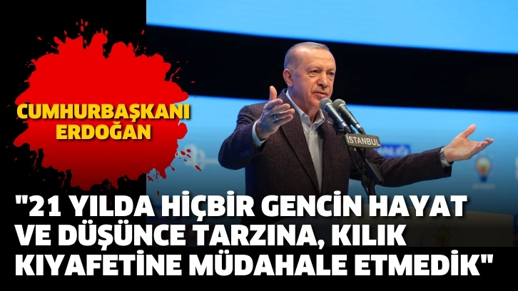 Cumhurbaşkanı Erdoğan: 21 yılda hiçbir gencin hayat ve düşünce tarzına, kılık kıyafetine müdahale etmedik