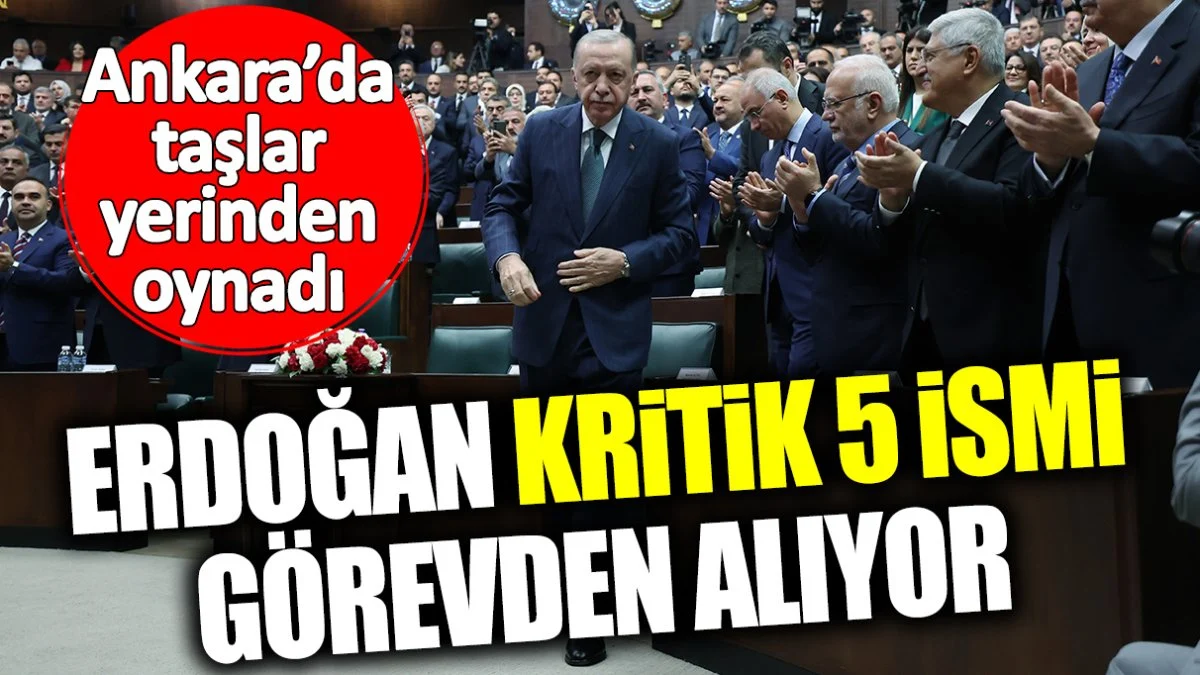 Cumhurbaşkanı Erdoğan kritik 5 ismi görevden alıyor! Ankara’da taşlar yerinden oynadı