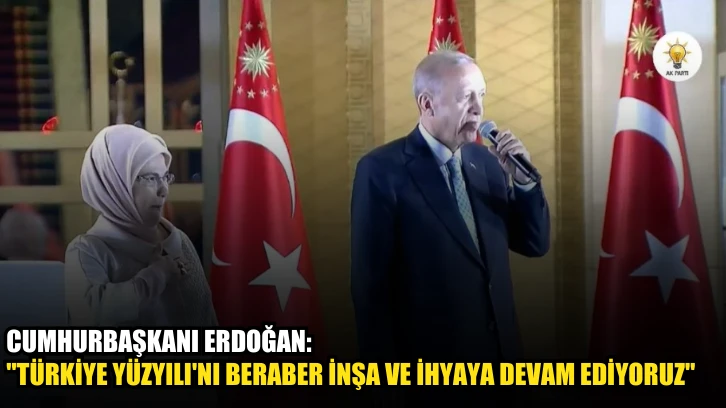 Cumhurbaşkanı Erdoğan: "Türkiye Yüzyılı'nı beraber inşa ve ihyaya devam ediyoruz"