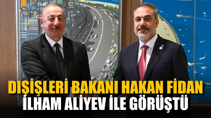 Dışişleri Bakanı Hakan Fidan, İlham Aliyev ile görüştü