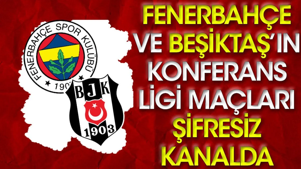 Fenerbahçe ve Beşiktaş'ın Konferans Ligi maçları şifresiz kanalda