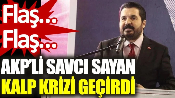 Flaş… Flaş… AKP’li Savcı Sayan kalp krizi geçirdi