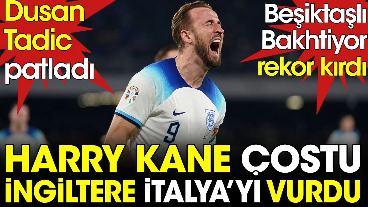 Harry Kane coştu İngiltere İtalya'yı vurdu. Beşiktaşlı Bakhtiyor rekor kırdı. Tadic patladı