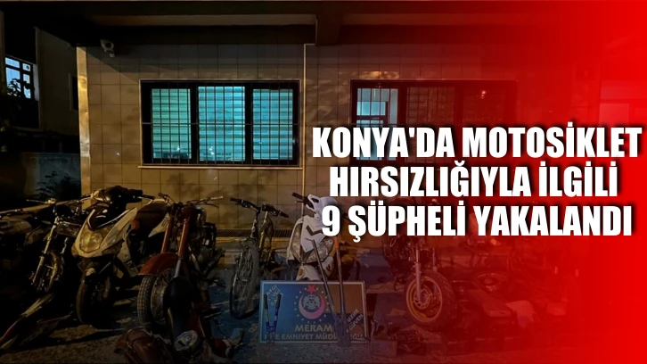 Konya'da motosiklet hırsızlığıyla ilgili 9 şüpheli yakalandı