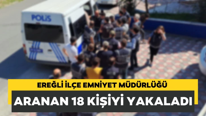 Konya Ereğli ilçe Emniyet Müdürlüğü aranan 18 kişiyi yakaladı