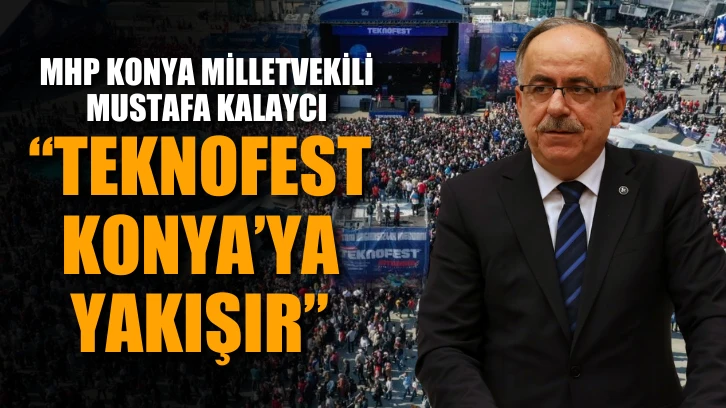MHP Konya Milletvekili Mustafa Kalaycı: "TEKNOFEST Konya’ya yakışır"