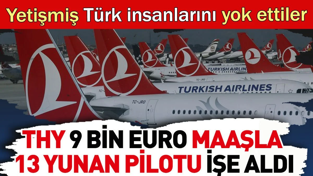 THY 9 bin Euro maaşla 13 Yunan pilotu işe aldı. Türk insanları yok ettiler