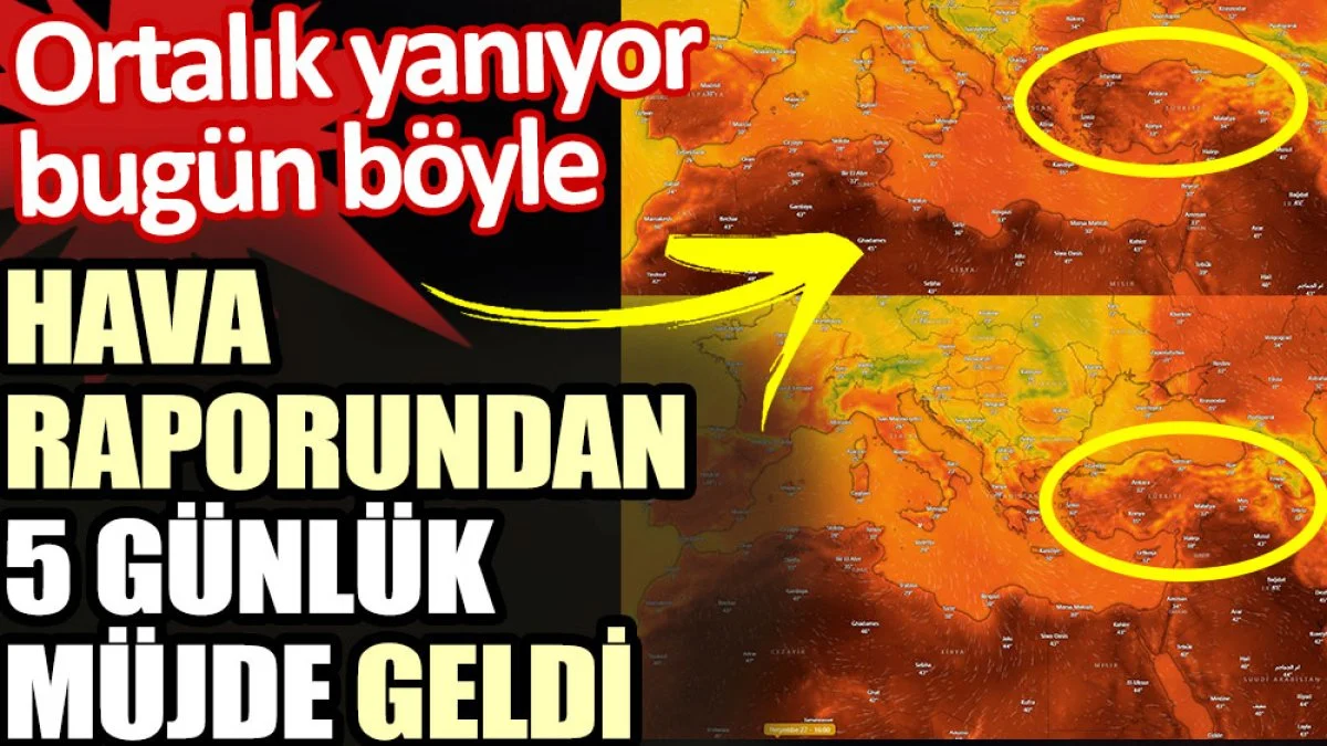 Türkiye’de ortalık yanarken hava raporundan 5 günlük müjde geldi