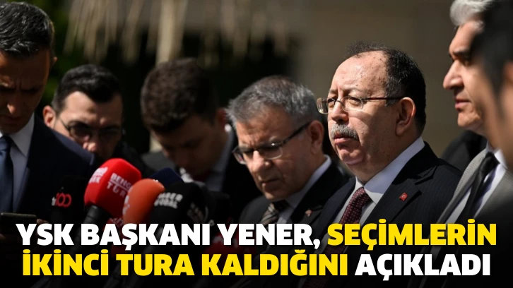 YSK Başkanı Yener, seçimlerin ikinci tura kaldığını açıkladı