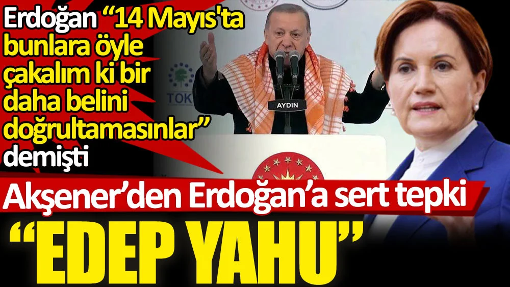 Akşener’den Erdoğan'ın o sözlerine çok sert tepki. &quot;Edep Yahu...&quot;