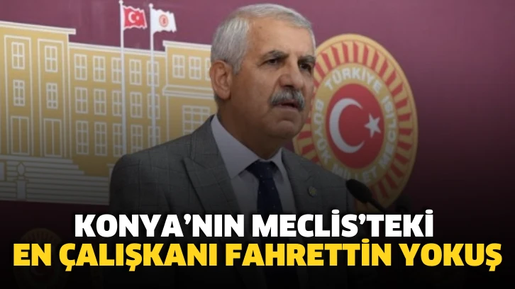 Fahrettin Yokuş Konya'da En Çalışkan Milletvekili: 216 Genel Kurul Konuşması ve 618 Araştırma Önergesi Verdi