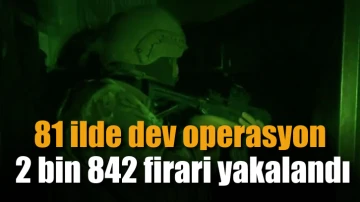 81 ilde dev operasyon: 2 bin 842 firari yakalandı
