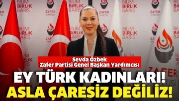Zafer Partisi Genel Bşk.Yrd.Özbek:Ey Türk Kadınları! Asla çaresiz değiliz!