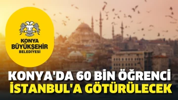 Konya'da 60 bin öğrenci İstanbul'a götürülecek