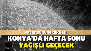 Konya’da hafta sonu yağışlı geçecek: Pazar gününe dikkat!