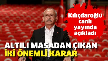 Kılıçdaroğlu 6'lı masadan çıkan iki önemli kararı canlı yayında açıkladı
