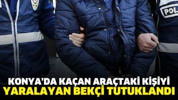 Konya'da kaçan sürücünün aracındaki kişiyi yaralayan bekçi tutuklandı