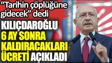 Kılıçdaroğlu 6 ay sonra kaldıracakları ücreti açıkladı. 'Tarihin çöplüğüne gidecek' dedi