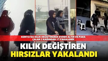 Konya’da kılık değiştirerek evden altın ve para çalan 2 kadından 1’i yakalandı