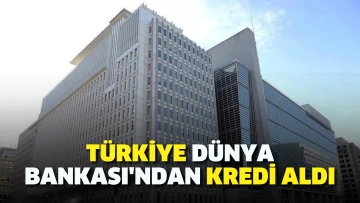 Türkiye Dünya Bankası’ndan kredi aldı