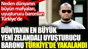 Yeni Zelandalı uyuşturucu baronu da Türkiye'de yakalandı. Neden Türkiye'deler?