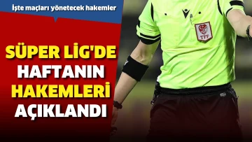 Süper Lig'de haftanın hakemleri açıklandı
