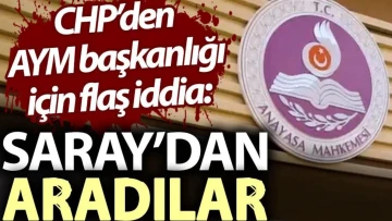 CHP’den AYM başkanlığı için flaş iddia: Saray’dan aradılar