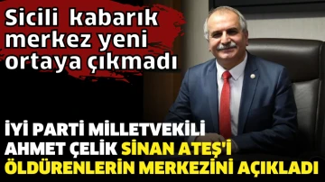 İyi Parti Milletvekili Ahmet Çelik Sinan Ateş'i öldürenlerin merkezini açıkladı