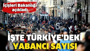 İçişleri Bakanlığı açıkladı. Türkiye’deki yabancı sayısı