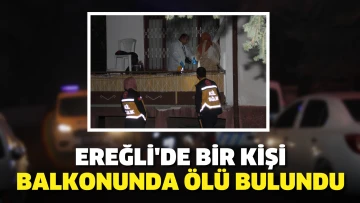 Ereğli'de bir kişi balkonunda ölü bulundu