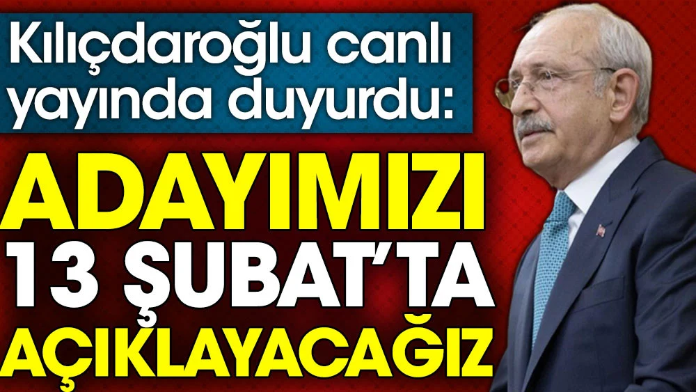 Kılıçdaroğlu canlı yayında duyurdu: 13 Şubat'ta cumhurbaşkanı adayımızı açıklayacağız