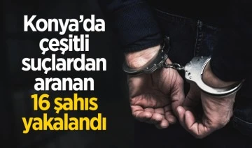 Konya’da çeşitli suçlardan aranan 16 şahıs yakalandı