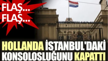 Flaş Flaş Hollanda İstanbul'daki konsolosluğunu kapattı