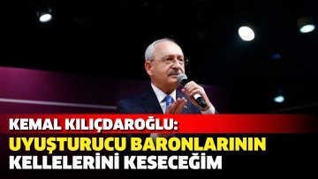 Kemal Kılıçdaroğlu: Uyuşturucu baronlarının kellelerini keseceğim