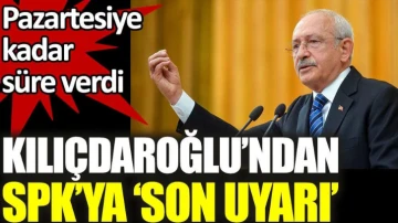 Kılıçdaroğlu SPK'ya pazartesiye kadar süre verdi