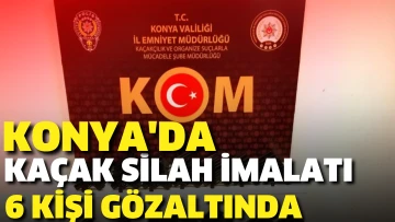 Konya'da kaçak silah imalatı ve ticareti yaptığı öne sürülen 6 şüpheli yakalandı